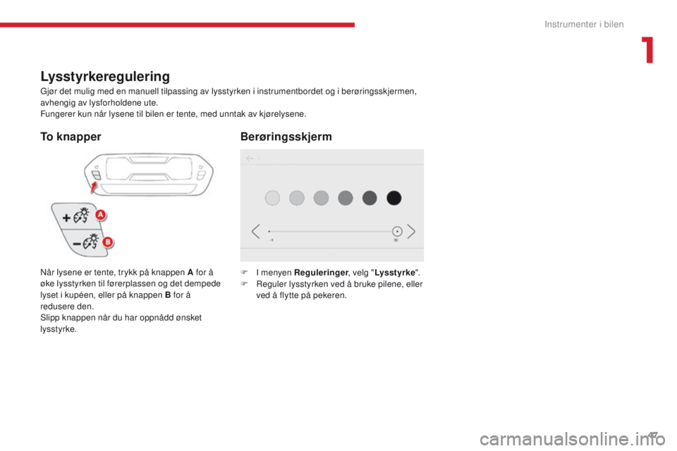 CITROEN C4 PICASSO 2018 InstruksjonsbØker (in Norwegian) 47
C4-Picasso-II_no_Chap01_instruments-bord_ed02-2016
Lysstyrkeregulering
Gjør det mulig med en manuell tilpassing av lysstyrken i instrumentbordet og i berøringsskjermen,
avhengig av lysforholdene CITROEN C4 PICASSO 2018 InstruksjonsbØker (in Norwegian) 47
C4-Picasso-II_no_Chap01_instruments-bord_ed02-2016
Lysstyrkeregulering
Gjør det mulig med en manuell tilpassing av lysstyrken i instrumentbordet og i berøringsskjermen,
avhengig av lysforholdene