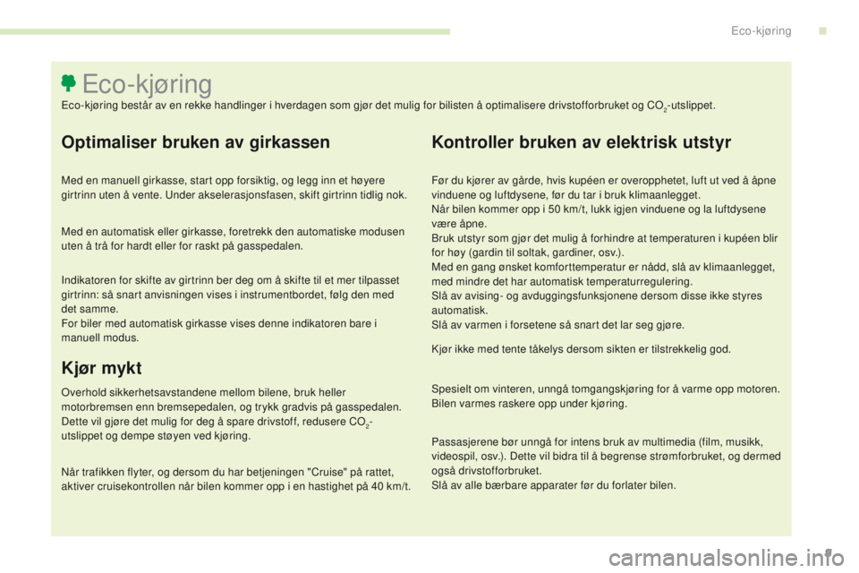 CITROEN C4 PICASSO 2016  InstruksjonsbØker (in Norwegian) 9
C4-Picasso-II_no_Chap00c_eco-conduite_ed01-2016
Optimaliser bruken av girkassen
Med en manuell girkasse, start opp forsiktig, og legg inn et høyere 
girtrinn uten å vente. Under akselerasjonsfasen