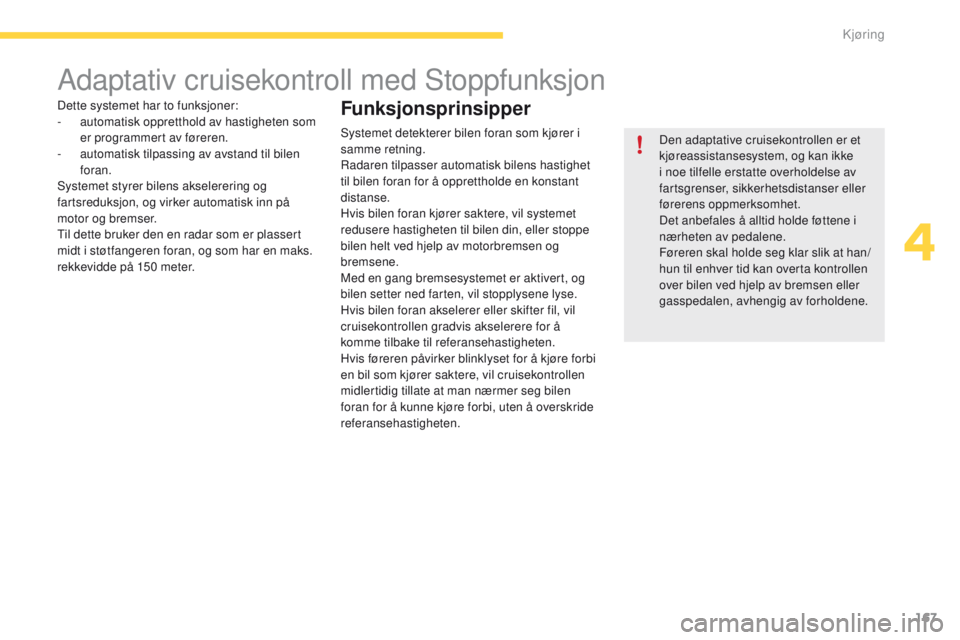 CITROEN C4 PICASSO 2016 InstruksjonsbØker (in Norwegian) 167
C4-Picasso-II_no_Chap04_conduite_ed01-2016
Adaptativ cruisekontroll med Stoppfunksjon
Den adaptative cruisekontrollen er et
kjøreassistansesystem, og kan ikke
i noe tilfelle erstatte overholdel CITROEN C4 PICASSO 2016 InstruksjonsbØker (in Norwegian) 167
C4-Picasso-II_no_Chap04_conduite_ed01-2016
Adaptativ cruisekontroll med Stoppfunksjon
Den adaptative cruisekontrollen er et
kjøreassistansesystem, og kan ikke
i noe tilfelle erstatte overholdel