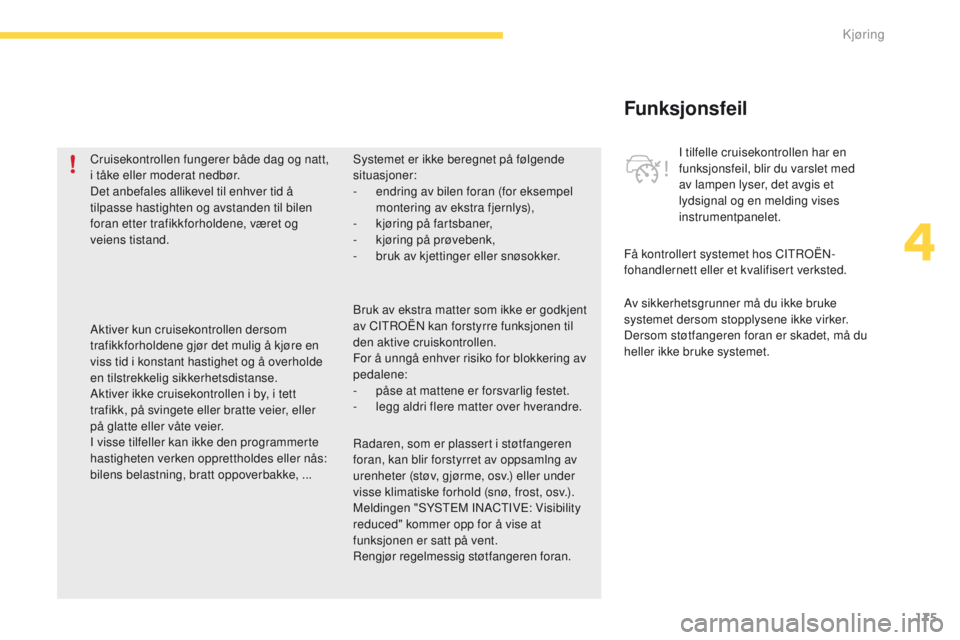 CITROEN C4 PICASSO 2016 InstruksjonsbØker (in Norwegian) 175
C4-Picasso-II_no_Chap04_conduite_ed01-2016
Funksjonsfeil
Av sikkerhetsgrunner må du ikke bruke
systemet dersom stopplysene ikke virker.
Dersom støtfangeren foran er skadet, må du
heller ikke CITROEN C4 PICASSO 2016 InstruksjonsbØker (in Norwegian) 175
C4-Picasso-II_no_Chap04_conduite_ed01-2016
Funksjonsfeil
Av sikkerhetsgrunner må du ikke bruke
systemet dersom stopplysene ikke virker.
Dersom støtfangeren foran er skadet, må du
heller ikke
