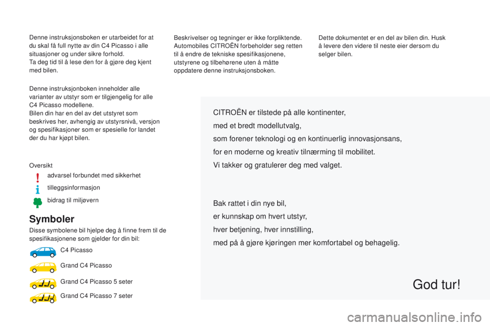 CITROEN C4 PICASSO 2016 InstruksjonsbØker (in Norwegian) Symboler
Disse symbolene bil hjelpe deg å finne frem til de
spesifikasjonene som gjelder for din bil:C4
Picasso
Grand C4
Picasso
Grand C4
Picasso 5 seter
Grand C4
Picasso 7 seter
CITROà CITROEN C4 PICASSO 2016 InstruksjonsbØker (in Norwegian) Symboler
Disse symbolene bil hjelpe deg å finne frem til de
spesifikasjonene som gjelder for din bil:C4
Picasso
Grand C4
Picasso
Grand C4
Picasso 5 seter
Grand C4
Picasso 7 seter
CITROÃ