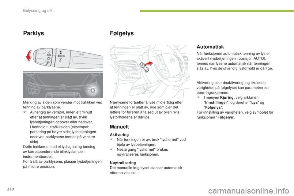 CITROEN C4 PICASSO 2016  InstruksjonsbØker (in Norwegian) 210
C4-Picasso-II_no_Chap05_eclairage-visibilite_ed01-2016
Automatisk
Når funksjonen automatisk tenning av lys er 
aktivert (lysbetjeningen i posisjon AUTO), 
tennes nærlysene automatisk når tennin