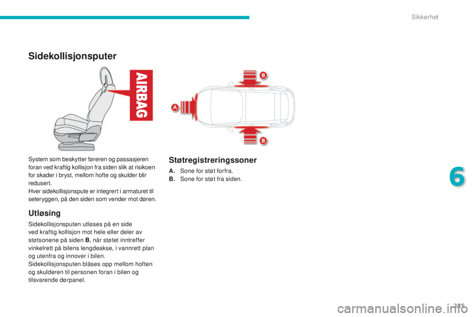 CITROEN C4 PICASSO 2016 InstruksjonsbØker (in Norwegian) 235
C4-Picasso-II_no_Chap06_securite_ed01-2016
Sidekollisjonsputer
Utløsing
Sidekollisjonsputen utløses på en side
ved kraftig kollisjon mot hele eller deler av
støtsonene på siden B, når stø CITROEN C4 PICASSO 2016 InstruksjonsbØker (in Norwegian) 235
C4-Picasso-II_no_Chap06_securite_ed01-2016
Sidekollisjonsputer
Utløsing
Sidekollisjonsputen utløses på en side
ved kraftig kollisjon mot hele eller deler av
støtsonene på siden B, når stø