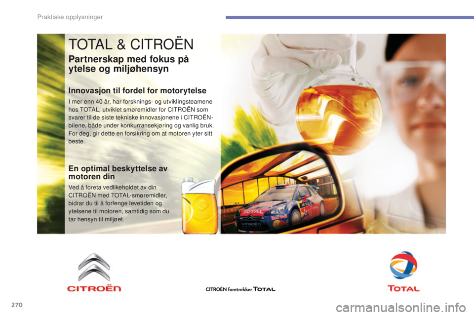 CITROEN C4 PICASSO 2016 InstruksjonsbØker (in Norwegian) 270
C4-Picasso-II_no_Chap07_info-pratiques_ed01-2016
TOTAL & CITROËN
Partnerskap med fokus på
ytelse og miljøhensyn
Innovasjon til fordel for motorytelse
I mer enn 40 år, har forsknings- og utvik CITROEN C4 PICASSO 2016 InstruksjonsbØker (in Norwegian) 270
C4-Picasso-II_no_Chap07_info-pratiques_ed01-2016
TOTAL & CITROËN
Partnerskap med fokus på
ytelse og miljøhensyn
Innovasjon til fordel for motorytelse
I mer enn 40 år, har forsknings- og utvik