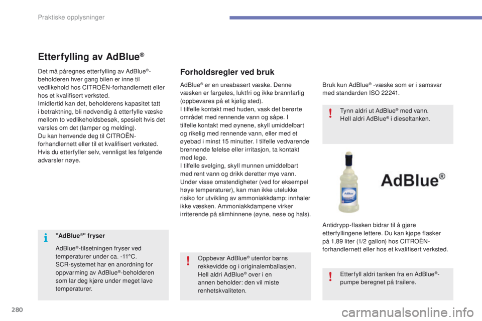 CITROEN C4 PICASSO 2016 InstruksjonsbØker (in Norwegian) 280
C4-Picasso-II_no_Chap07_info-pratiques_ed01-2016
"AdBlue®" fr yser
AdBlue
®-tilsetningen fryser ved
temperaturer under ca. -11°C.
SCR-systemet har en anordning for
oppvarming av AdBlu CITROEN C4 PICASSO 2016 InstruksjonsbØker (in Norwegian) 280
C4-Picasso-II_no_Chap07_info-pratiques_ed01-2016
"AdBlue®" fr yser
AdBlue
®-tilsetningen fryser ved
temperaturer under ca. -11°C.
SCR-systemet har en anordning for
oppvarming av AdBlu