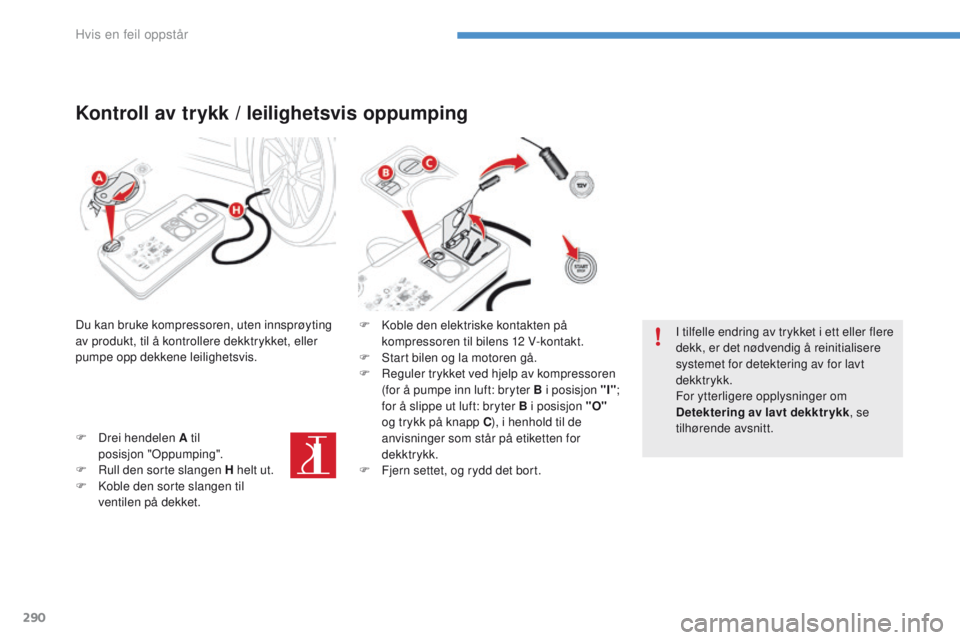 CITROEN C4 PICASSO 2016 InstruksjonsbØker (in Norwegian) 290
C4-Picasso-II_no_Chap08_en-cas-panne_ed01-2016
Kontroll av trykk / leilighetsvis oppumping
Du kan bruke kompressoren, uten innsprøyting
av produkt, til å kontrollere dekktrykket, eller
pumpe o CITROEN C4 PICASSO 2016 InstruksjonsbØker (in Norwegian) 290
C4-Picasso-II_no_Chap08_en-cas-panne_ed01-2016
Kontroll av trykk / leilighetsvis oppumping
Du kan bruke kompressoren, uten innsprøyting
av produkt, til å kontrollere dekktrykket, eller
pumpe o