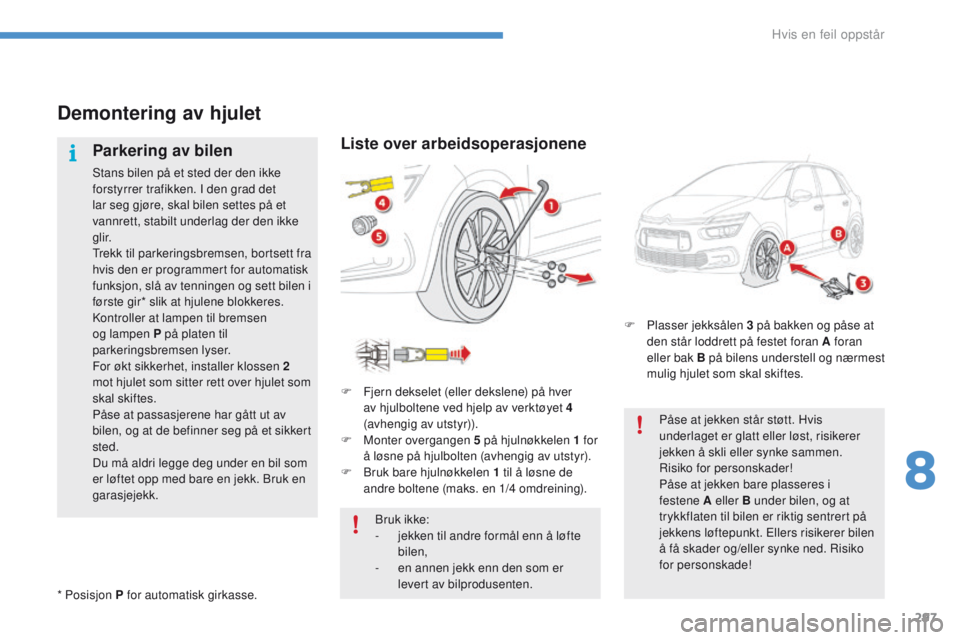 CITROEN C4 PICASSO 2016 InstruksjonsbØker (in Norwegian) 297
C4-Picasso-II_no_Chap08_en-cas-panne_ed01-2016
Demontering av hjulet
Parkering av bilen
Stans bilen på et sted der den ikke
forstyrrer trafikken. I den grad det
lar seg gjøre, skal bilen sette CITROEN C4 PICASSO 2016 InstruksjonsbØker (in Norwegian) 297
C4-Picasso-II_no_Chap08_en-cas-panne_ed01-2016
Demontering av hjulet
Parkering av bilen
Stans bilen på et sted der den ikke
forstyrrer trafikken. I den grad det
lar seg gjøre, skal bilen sette