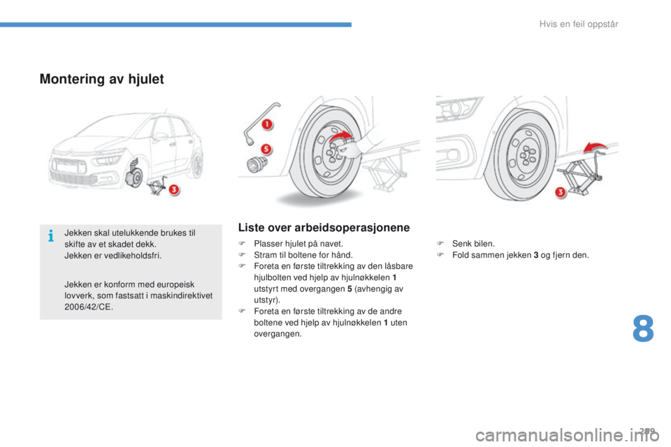 CITROEN C4 PICASSO 2016 InstruksjonsbØker (in Norwegian) 299
C4-Picasso-II_no_Chap08_en-cas-panne_ed01-2016
Montering av hjulet
F Senk bilen.
F F old sammen jekken 3 og fjern den.
Liste over arbeidsoperasjonene
F Plasser hjulet på navet.
F S tram til bolte CITROEN C4 PICASSO 2016 InstruksjonsbØker (in Norwegian) 299
C4-Picasso-II_no_Chap08_en-cas-panne_ed01-2016
Montering av hjulet
F Senk bilen.
F F old sammen jekken 3 og fjern den.
Liste over arbeidsoperasjonene
F Plasser hjulet på navet.
F S tram til bolte