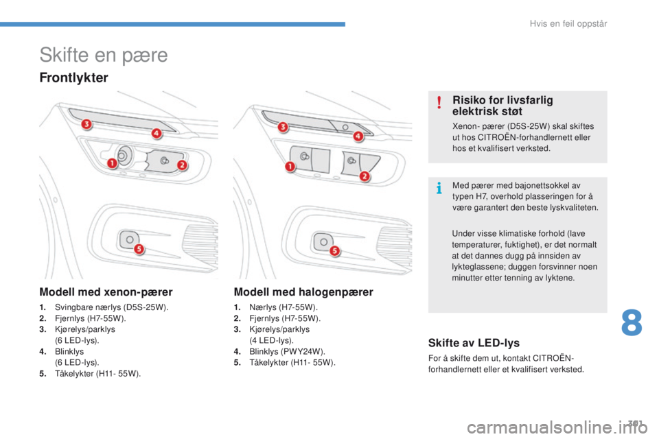 CITROEN C4 PICASSO 2016 InstruksjonsbØker (in Norwegian) 301
C4-Picasso-II_no_Chap08_en-cas-panne_ed01-2016
Skifte en pære
Med pærer med bajonettsokkel av
typen H7, overhold plasseringen for å
være garantert den beste lyskvaliteten.
Risiko for livsfar CITROEN C4 PICASSO 2016 InstruksjonsbØker (in Norwegian) 301
C4-Picasso-II_no_Chap08_en-cas-panne_ed01-2016
Skifte en pære
Med pærer med bajonettsokkel av
typen H7, overhold plasseringen for å
være garantert den beste lyskvaliteten.
Risiko for livsfar