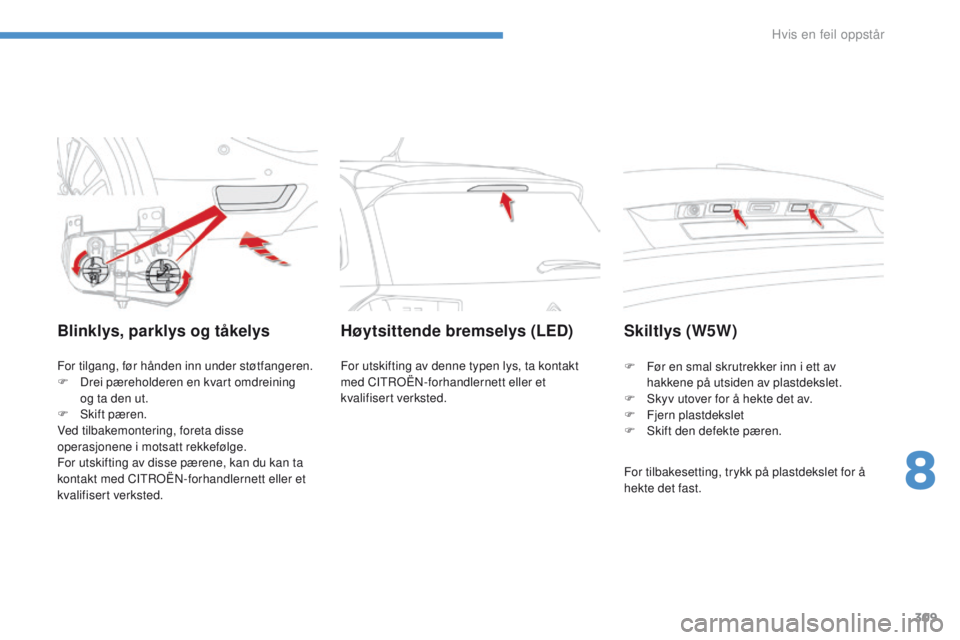 CITROEN C4 PICASSO 2016 InstruksjonsbØker (in Norwegian) 309
C4-Picasso-II_no_Chap08_en-cas-panne_ed01-2016
Blinklys, parklys og tåkelys
For tilgang, før hånden inn under støtfangeren.
F D rei pæreholderen en kvart omdreining
og ta den ut.
F
S
kif CITROEN C4 PICASSO 2016 InstruksjonsbØker (in Norwegian) 309
C4-Picasso-II_no_Chap08_en-cas-panne_ed01-2016
Blinklys, parklys og tåkelys
For tilgang, før hånden inn under støtfangeren.
F D rei pæreholderen en kvart omdreining
og ta den ut.
F
S
kif