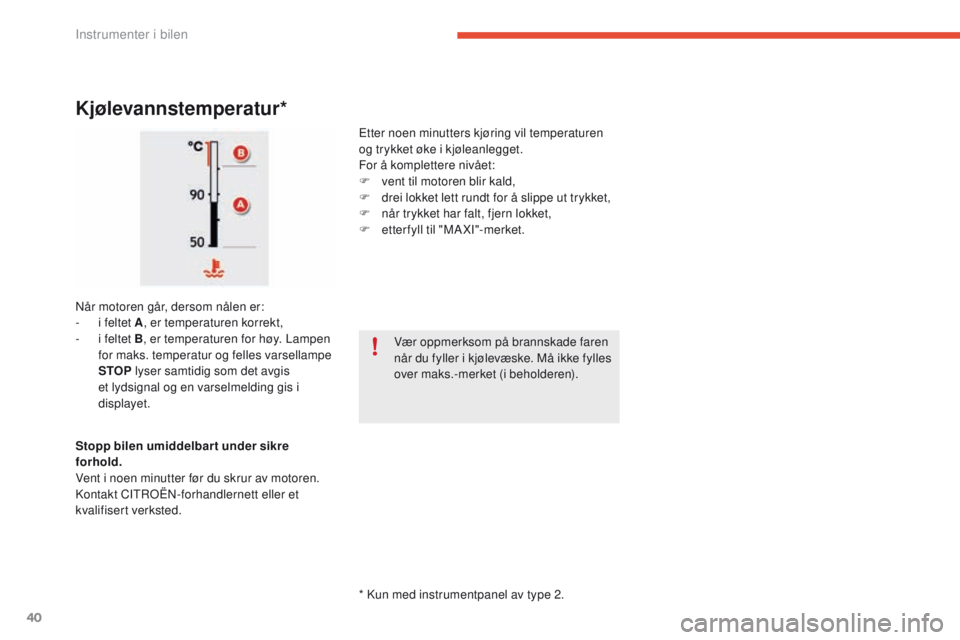 CITROEN C4 PICASSO 2016 InstruksjonsbØker (in Norwegian) 40
C4-Picasso-II_no_Chap01_instruments-bord_ed01-2016
* Kun med instrumentpanel av type 2.
Kjølevannstemperatur*
Etter noen minutters kjøring vil temperaturen
og trykket øke i kjøleanlegget.
For CITROEN C4 PICASSO 2016 InstruksjonsbØker (in Norwegian) 40
C4-Picasso-II_no_Chap01_instruments-bord_ed01-2016
* Kun med instrumentpanel av type 2.
Kjølevannstemperatur*
Etter noen minutters kjøring vil temperaturen
og trykket øke i kjøleanlegget.
For