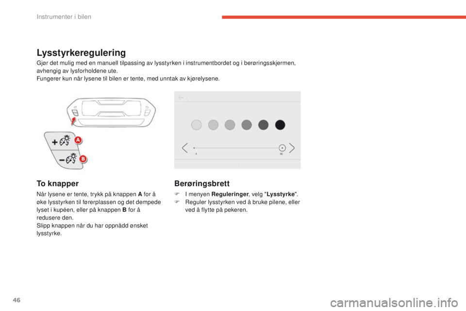 CITROEN C4 PICASSO 2016 InstruksjonsbØker (in Norwegian) 46
C4-Picasso-II_no_Chap01_instruments-bord_ed01-2016
Lysstyrkeregulering
Gjør det mulig med en manuell tilpassing av lysstyrken i instrumentbordet og i berøringsskjermen,
avhengig av lysforholdene CITROEN C4 PICASSO 2016 InstruksjonsbØker (in Norwegian) 46
C4-Picasso-II_no_Chap01_instruments-bord_ed01-2016
Lysstyrkeregulering
Gjør det mulig med en manuell tilpassing av lysstyrken i instrumentbordet og i berøringsskjermen,
avhengig av lysforholdene
