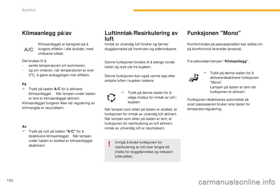 CITROEN C4 PICASSO 2015  InstruksjonsbØker (in Norwegian) 102
C4-Picasso-II_no_Chap03_confort_ed01-2014
unngå å bruke funksjonen for 
resirkulering av luft over lengre tid 
(risiko for duggdannelse og redusert 
luftkvalitet).
Funksjonen "Mono"
komf