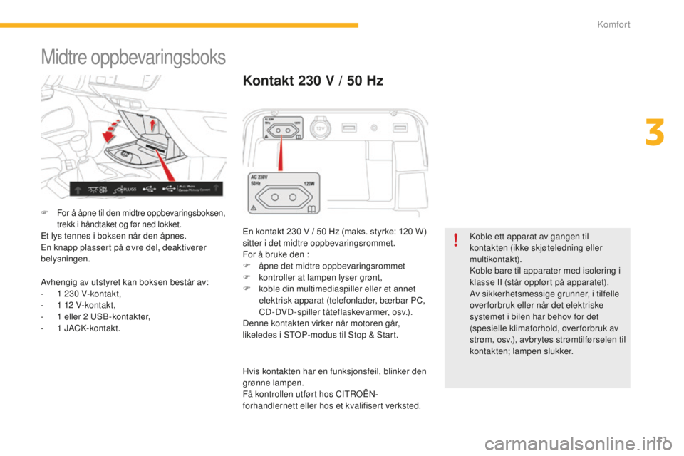 CITROEN C4 PICASSO 2015  InstruksjonsbØker (in Norwegian) 111
C4-Picasso-II_no_Chap03_confort_ed01-2014
Midtre oppbevaringsboks
F For å åpne til den midtre oppbevaringsboksen, 
trekk i håndtaket og før ned lokket.
et lys tennes i boksen når den åpnes.e