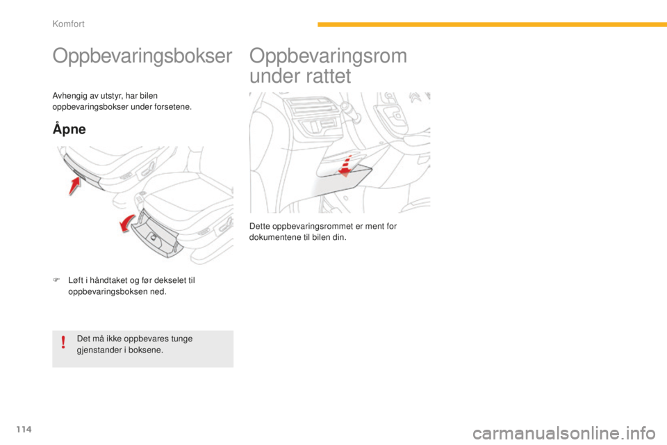 CITROEN C4 PICASSO 2015  InstruksjonsbØker (in Norwegian) 114
C4-Picasso-II_no_Chap03_confort_ed01-2014
oppbevaringsbokser
F Løft i håndtaket og før dekselet til oppbevaringsboksen ned.
Åpne
det må ikke oppbevares tunge 
gjenstander i boksene.
av

hengi