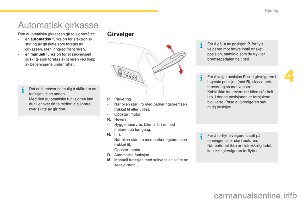 CITROEN C4 PICASSO 2015  InstruksjonsbØker (in Norwegian) 145
C4-Picasso-ii_no_Chap04_conduite_ed01-2014
automatisk girkasse
den automatiske girkassen gir to kjøremåter:
-  en automatisk  funksjon for elektronisk 
styring av girskifte som foretas av 
girka