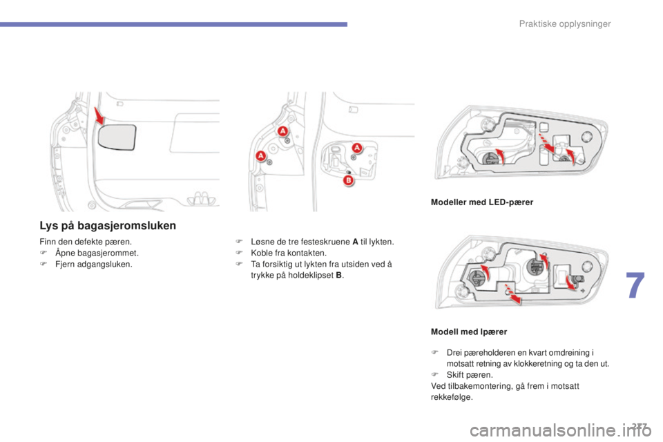 CITROEN C4 PICASSO 2015  InstruksjonsbØker (in Norwegian) 277
C4-Picasso-II_no_Chap07_info-pratiques_ed01-2014
Lys på bagasjeromsluken
Modeller med LED-pærer
Finn den defekte pæren.
F
 
Å

pne bagasjerommet.
F
 
F

jern adgangsluken.
Modell med lpærer
F