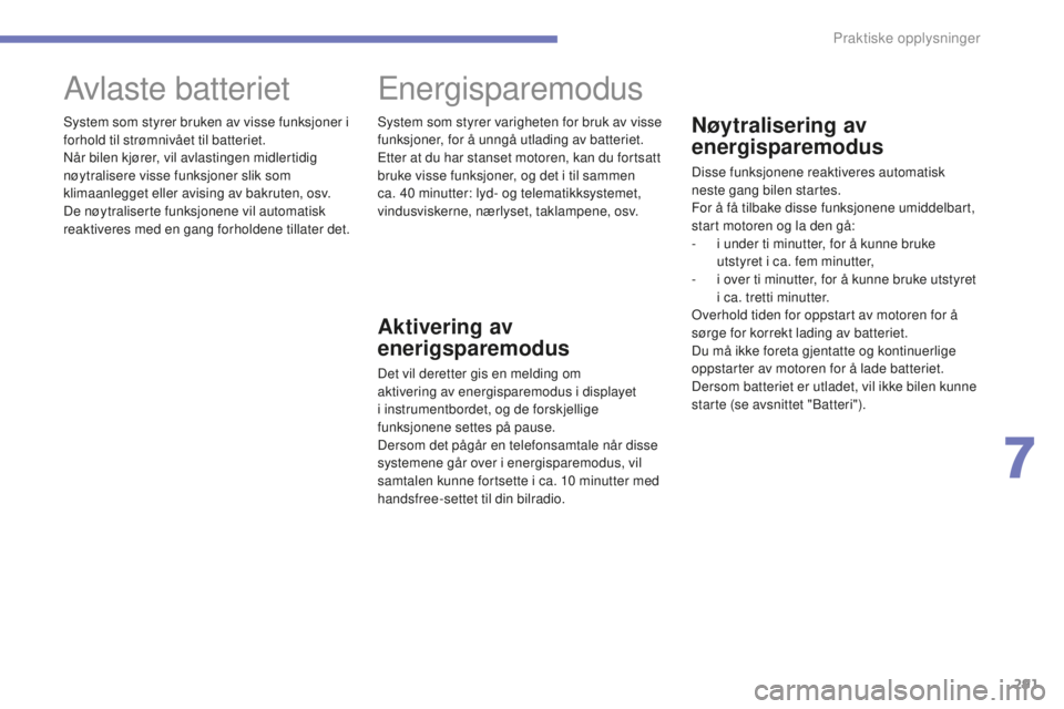 CITROEN C4 PICASSO 2015  InstruksjonsbØker (in Norwegian) 291
C4-Picasso-II_no_Chap07_info-pratiques_ed01-2014
Nøytralisering av 
energisparemodus
disse funksjonene reaktiveres automatisk 
neste gang bilen startes.
For å få tilbake disse funksjonene umidd