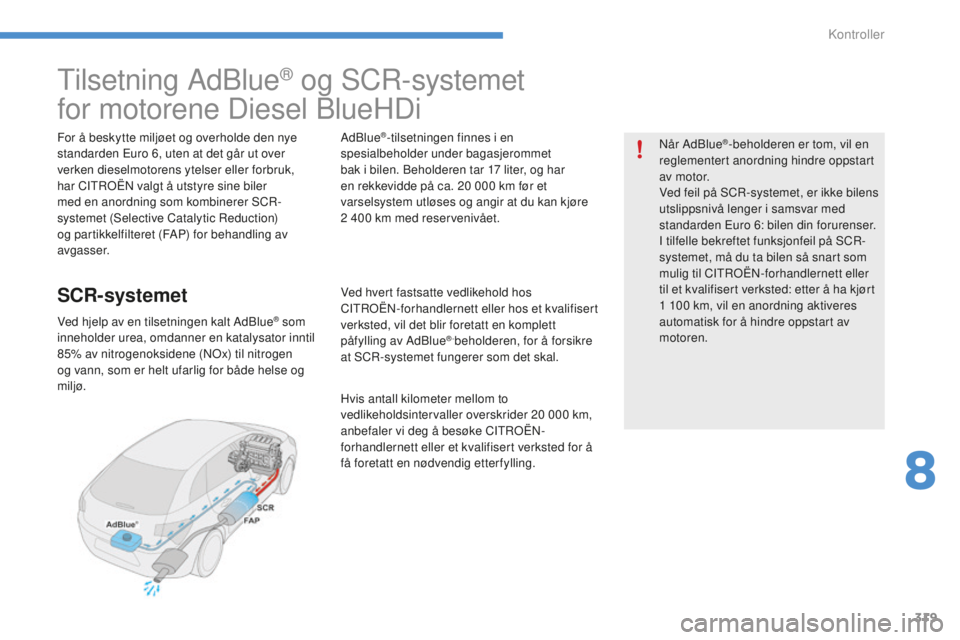 CITROEN C4 PICASSO 2015  InstruksjonsbØker (in Norwegian) 319
tilsetning adbl ue® og sCr-systemet 
for motorene 
d
i

esel  b
l
 ue
h
 d
i
For å beskytte miljøet og overholde den nye 
standarden 
eu ro 6, uten at det går ut over 
verken dieselmotorens yt