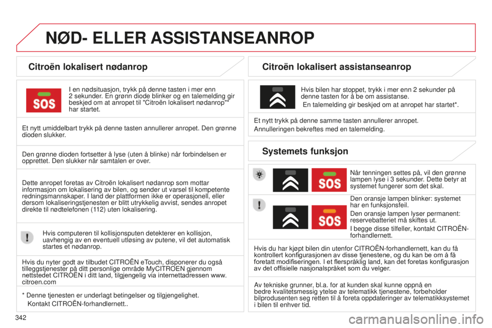 CITROEN C4 PICASSO 2015  InstruksjonsbØker (in Norwegian) 342
C4-Picasso-ii_no_Chap10a_bta_ed01-2014
NØD- ELLER ASSIST ANSEANROP
Citroën lokalisert nødanrop
i en nødsituasjon, trykk på denne tasten i mer enn 
2   sekunder.  e n grønn diode blinker og e