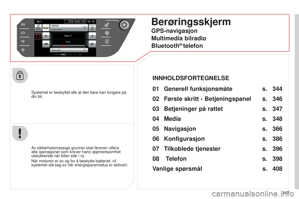 CITROEN C4 PICASSO 2015  InstruksjonsbØker (in Norwegian) 343
C4-Picasso-ii_no_Chap10b_sMeGplus_ed01-2014
systemet er beskyttet slik at den bare kan fungere på 
din bil.
Berøringsskjerm
01 Generell  funksjonsmåte 
av sikkerhetsmessige grunner skal førere