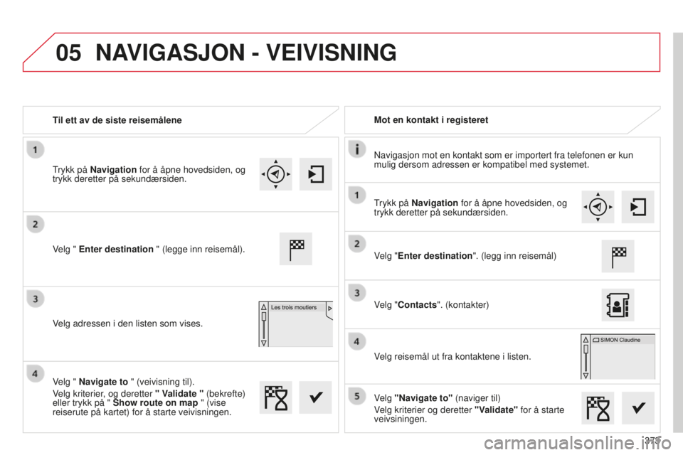CITROEN C4 PICASSO 2015 InstruksjonsbØker (in Norwegian) 05
373
C4-Picasso-ii_no_Chap10b_sMeGplus_ed01-2014
Til ett av de siste reisemåleneMot en kontakt i registeret
n
avigasjon mot en kontakt som er importert fra telefonen er kun
mulig dersom adressen CITROEN C4 PICASSO 2015 InstruksjonsbØker (in Norwegian) 05
373
C4-Picasso-ii_no_Chap10b_sMeGplus_ed01-2014
Til ett av de siste reisemåleneMot en kontakt i registeret
n
avigasjon mot en kontakt som er importert fra telefonen er kun
mulig dersom adressen
