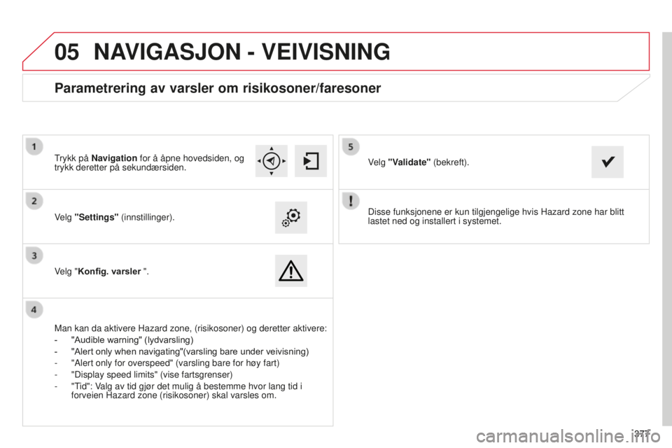 CITROEN C4 PICASSO 2015 InstruksjonsbØker (in Norwegian)
05
377377
C4-Picasso-ii_no_Chap10b_sMeGplus_ed01-2014
disse funksjonene er kun tilgjengelige hvis hazard zone har blitt
lastet ned og installert i systemet.velg
"Settings" (innstillinger). CITROEN C4 PICASSO 2015 InstruksjonsbØker (in Norwegian)
05
377377
C4-Picasso-ii_no_Chap10b_sMeGplus_ed01-2014
disse funksjonene er kun tilgjengelige hvis hazard zone har blitt
lastet ned og installert i systemet.velg
"Settings" (innstillinger).