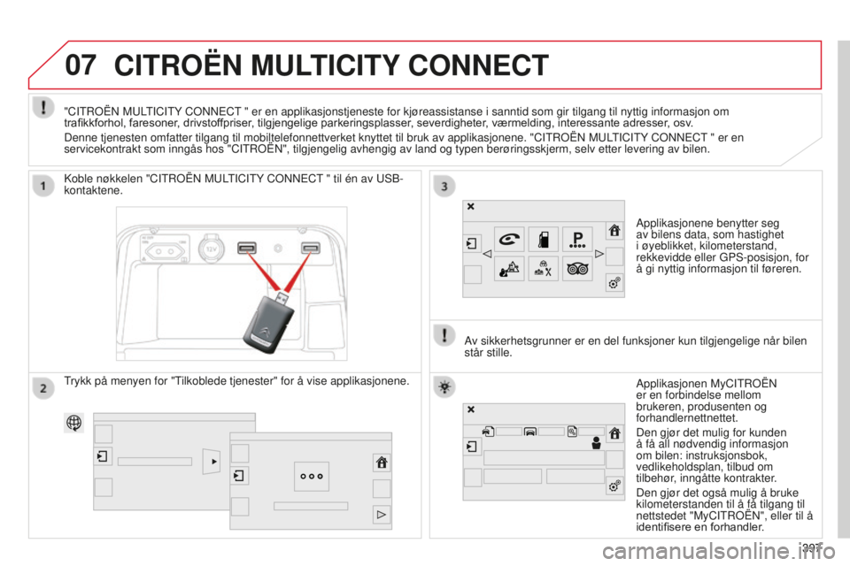 CITROEN C4 PICASSO 2015  InstruksjonsbØker (in Norwegian) 07
397
C4-Picasso-ii_no_Chap10b_sMeGplus_ed01-2014
CITROËN MULTICITY CONNECT
applikasjonene benytter seg 
av bilens data, som hastighet 
i øyeblikket, kilometerstand, 
rekkevidde eller GP
s -posisjo