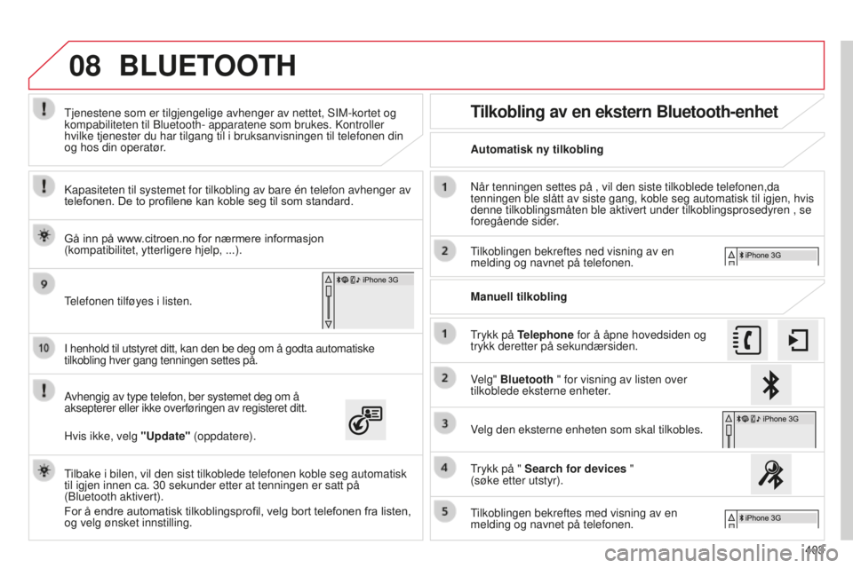 CITROEN C4 PICASSO 2015  InstruksjonsbØker (in Norwegian) 08
403
C4-Picasso-ii_no_Chap10b_sMeGplus_ed01-2014
i henhold til utstyret ditt, kan den be deg om å godta automatiske 
tilkobling hver gang tenningen settes på.  
avhengig av type telefon, ber syste