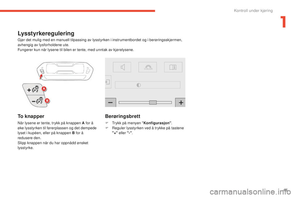 CITROEN C4 PICASSO 2015  InstruksjonsbØker (in Norwegian) 45
C4-Picasso-ii_no_Chap01_controle-de-marche_ed01-2014
Lysstyrkeregulering
Gjør det mulig med en manuell tilpassing av lysstyrken i instrumentbordet og i berøringsskjermen, 
avhengig av lysforholde