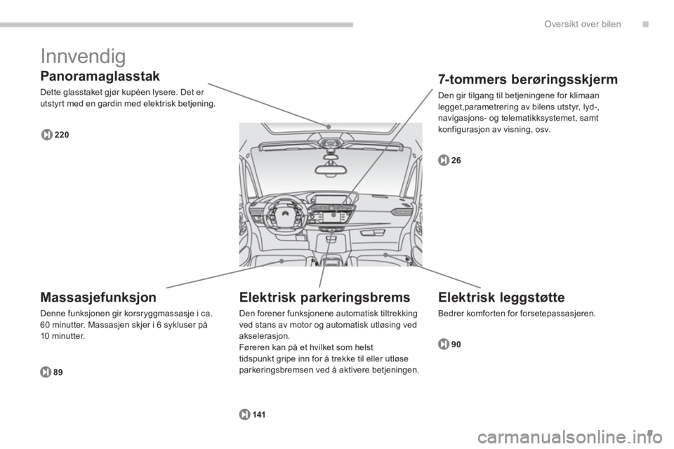 CITROEN C4 PICASSO 2014  InstruksjonsbØker (in Norwegian) .
9
Oversikt over bilen
  Innvendig 
 
 
Panoramaglasstak 
 
Dette glasstaket gjør kupéen lysere. Det er 
utstyr t med en gardin med elektrisk betjening. 
89
220
2
6
90
141
   
Massasjefunksjon 
 
D