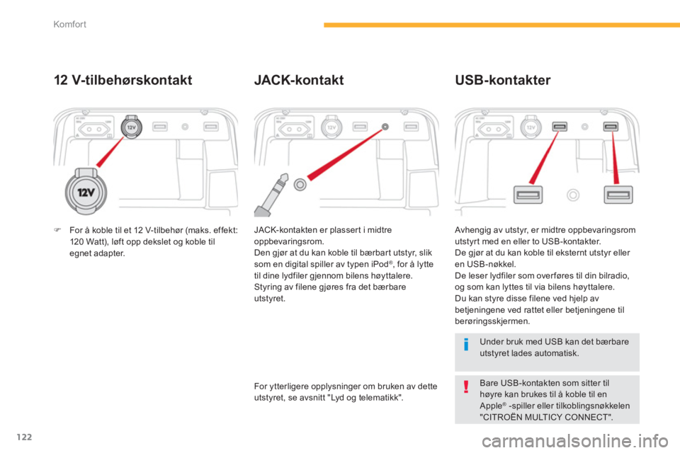 CITROEN C4 PICASSO 2014  InstruksjonsbØker (in Norwegian) 122
Komfor t
12 V- t ilb ehørskontakt 
  JACK-kontakten er plasser t i midtre
oppbevaringsrom.
  Den gjør at du kan koble til bærbart utstyr, s l i k
som en digital spiller av typen iPod ®, for å