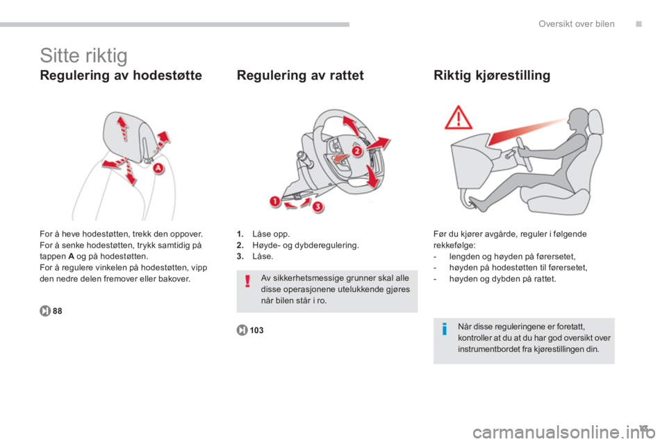 CITROEN C4 PICASSO 2014  InstruksjonsbØker (in Norwegian) .
13
Oversikt over bilen
  Sitte riktig 
 
 
Regulering av hodestøtte
 
For å heve hodestøtten, trekk den oppover. 
  For å senke hodestøtten, trykk samtidig på 
tappen A 
 og på hodestøtten.
