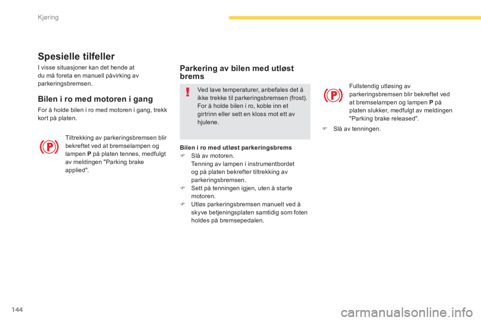 CITROEN C4 PICASSO 2014  InstruksjonsbØker (in Norwegian) 144
Kjøring
Spesielle tilfeller 
 Tiltrekking av parkeringsbremsen blir bekreftet ved at bremselampen og lampen  P   på platen tennes, medfulgt 
av meldingen "Parking brake 
applied".  Fullstendi
g 