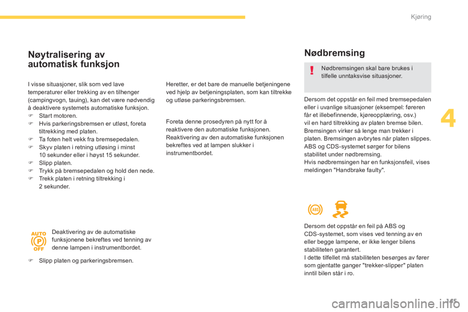 CITROEN C4 PICASSO 2014  InstruksjonsbØker (in Norwegian) 145
4
Kjøring
   
Nødbremsing
 
 
Dersom det oppstår en feil med bremsepedalen eller i uvanlige situasjoner (eksempel: føreren 
får et illebefinnende, kjøreopplæring, osv.) 
vil en hard tiltrek
