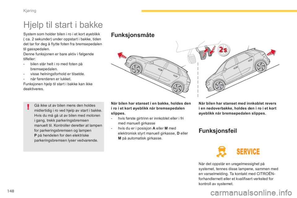 CITROEN C4 PICASSO 2014 InstruksjonsbØker (in Norwegian) 148
Kjøring
Hjelp til start i bakke
System som holder bilen i ro i et kort øyeblikk( ca. 2 sekunder) under oppstar t i bakke, tiden
det tar for deg å flytte foten fra bremsepedalen
t CITROEN C4 PICASSO 2014 InstruksjonsbØker (in Norwegian) 148
Kjøring
Hjelp til start i bakke
System som holder bilen i ro i et kort øyeblikk( ca. 2 sekunder) under oppstar t i bakke, tiden
det tar for deg å flytte foten fra bremsepedalen
t