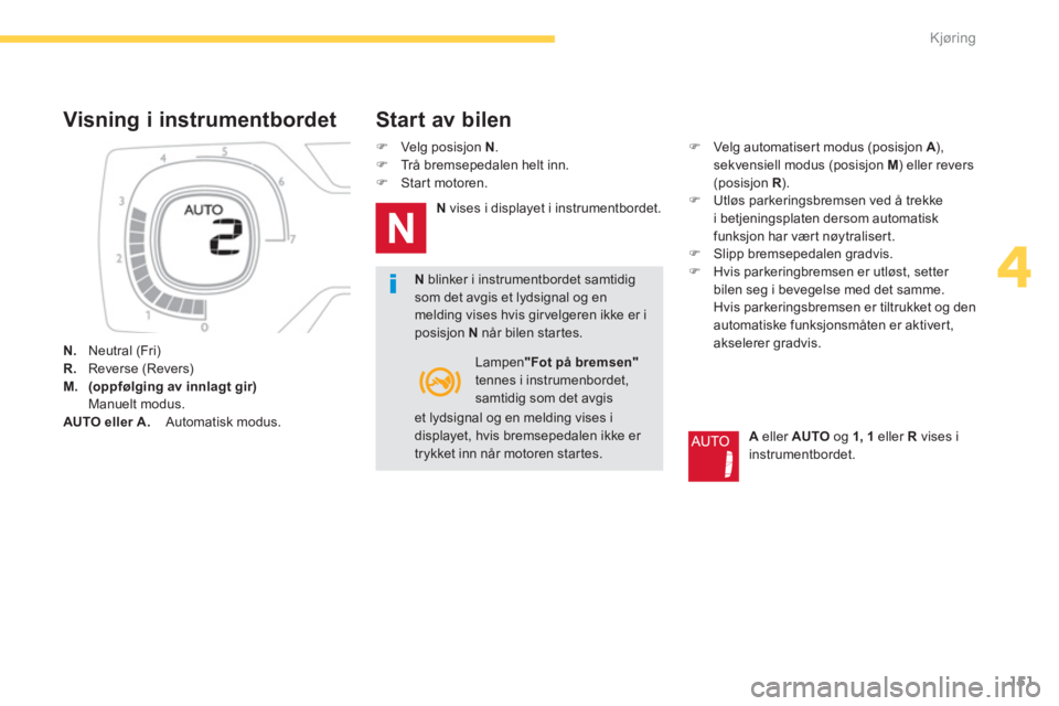 CITROEN C4 PICASSO 2014  InstruksjonsbØker (in Norwegian) 151
4
Kjøring
   Visning i instrumentbordet 
N. 
   Neutral (Fri)R.Reverse (Revers)M.(oppfølging av innlagt gir) Manuelt modus. 
AUTO eller A.    Automatisk modus.
Nblinker i instrumentbordet samtid