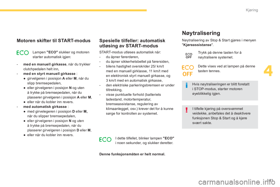 CITROEN C4 PICASSO 2014  InstruksjonsbØker (in Norwegian) 161
4
Kjøring
   
Motoren skifter til START-modus
Lampen  "ECO"slukker og motoren
star ter automatisk igjen: 
-med en manuell girkasse  , når du trykker clutchpedalen helt inn,
   - 
  med en styr t