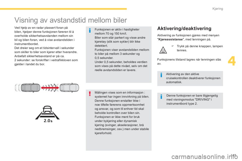 CITROEN C4 PICASSO 2014 InstruksjonsbØker (in Norwegian) 163
4
Kjøring
Visning av avstandstid mellom biler
Ved hjelp av en radar plasser t foran på
bilen, hjelper denne funksjonen føreren til å overholde sikkerhetsavstanden mellom sin
b CITROEN C4 PICASSO 2014 InstruksjonsbØker (in Norwegian) 163
4
Kjøring
Visning av avstandstid mellom biler
Ved hjelp av en radar plasser t foran på
bilen, hjelper denne funksjonen føreren til å overholde sikkerhetsavstanden mellom sin
b
