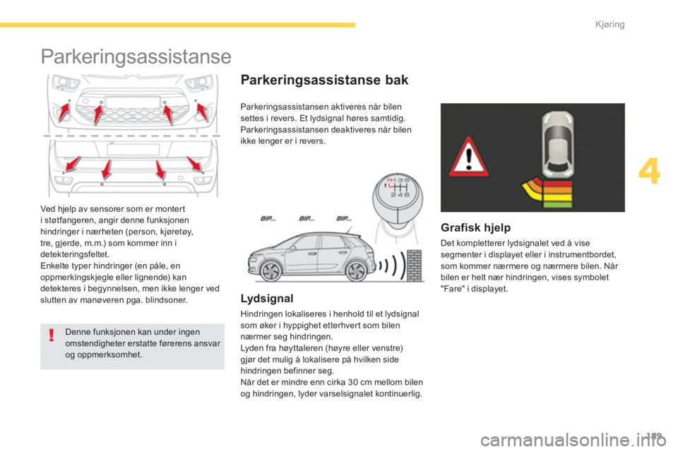 CITROEN C4 PICASSO 2014  InstruksjonsbØker (in Norwegian) 189
4
Kjøring
  Ved hjelp av sensorer som er montert 
i støtfangeren, angir denne funksjonenhindringer i nærheten (person, kjøretøy, 
tre, gjerde, m.m.) som kommer inn i 
detekteringsfeltet. 
  E