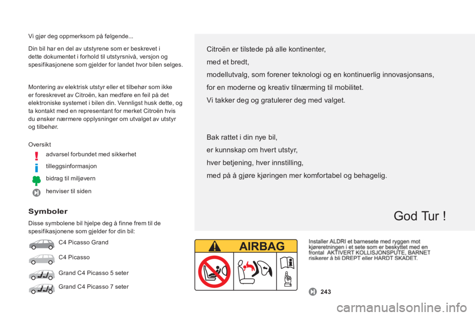 CITROEN C4 PICASSO 2014  InstruksjonsbØker (in Norwegian)   Vi gjør deg oppmerksom på følgende... 
 
Oversikt
advarsel forbundet med sikkerhet 
tille
ggsinformasjon  
bidra
g til miljøvern
henviser til siden  
Din bil har en del av utstyrene som er beskr