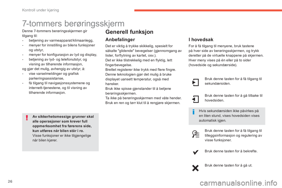 CITROEN C4 PICASSO 2014  InstruksjonsbØker (in Norwegian) 26
Kontroll under kjøring
  7-tommers berøringsskjerm 
Denne 7-tommers berøringsskjermen gir 
tilgang til:
-  betjening av varmeapparat /klimaanlegg,
-  menyer for innstilling av bilens funksjoner 