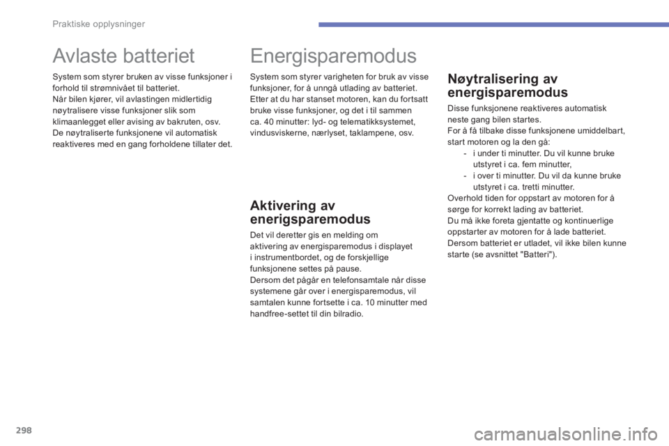 CITROEN C4 PICASSO 2014  InstruksjonsbØker (in Norwegian) 298
Praktiske opplysninger
   
Nøytralisering av
energisparemodus
 
Disse funksjonene reaktiveres automatisk neste gang bilen startes.
  For å få tilbake disse funksjonene umiddelbart,star t motore