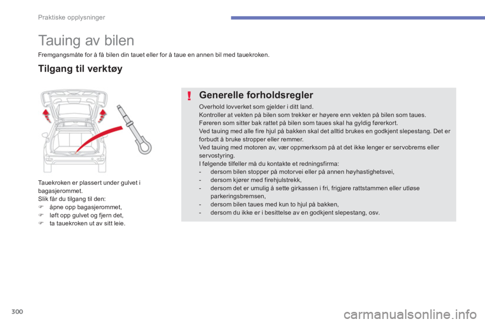 CITROEN C4 PICASSO 2014  InstruksjonsbØker (in Norwegian) 300
Praktiske opplysninger
   
 
 
 
 
Tauing av bilen 
Tauekroken er plasser t under gulvet i 
bagasjerommet.
Slik får du tilgang til den:�)åpne opp bagasjerommet, �)løft opp gulvet og fjern det, 