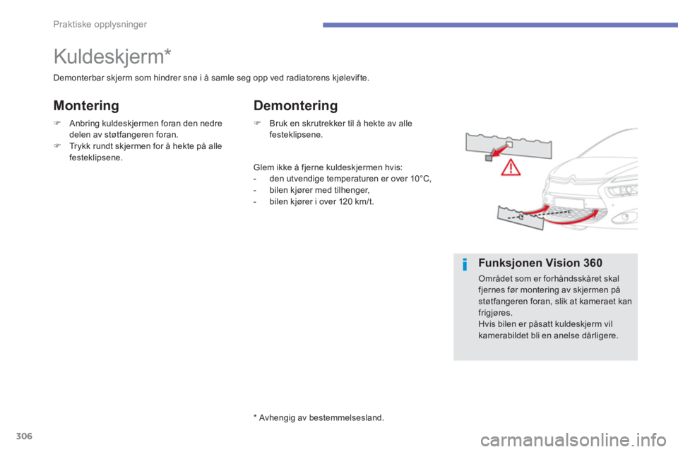 CITROEN C4 PICASSO 2014  InstruksjonsbØker (in Norwegian) 306
Praktiske opplysninger
   
 
 
 
 
 
 
 
Kuldeskjerm *  
Demonterbar skjerm som hindrer snø i å samle seg opp ved radiatorens kjølevifte. 
�)Anbring kuldeskjermen foran den nedre 
delen av stø