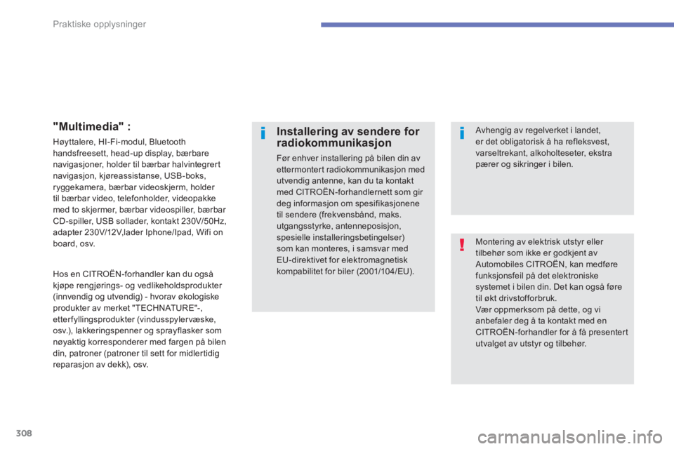 CITROEN C4 PICASSO 2014  InstruksjonsbØker (in Norwegian) 308
Praktiske opplysninger
 Montering av elektrisk utstyr eller tilbehør som ikke er godkjent avAutomobiles CITROËN, kan medførefunksjonsfeil på det elektroniskesystemet i bilen din. Det kan også