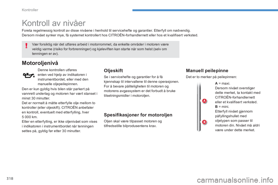 CITROEN C4 PICASSO 2014  InstruksjonsbØker (in Norwegian) 318
Kontroller
   
 
 
 
 
 
Kontroll av nivåer  
 
 
Vær forsik tig når det utføres arbeid i motorrommet, da enkelte områder i motoren være veldig varme (risiko for forbrenninger) og kjølevift
