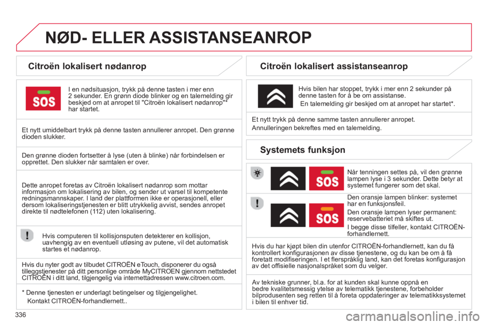 CITROEN C4 PICASSO 2014 InstruksjonsbØker (in Norwegian) 336
NØD- ELLER ASSISTANSEANROP
Citroën lokalisert nødanrop
I en nødsituasjon, trykk på denne tasten i mer enn 2 sekunder. En grønn diode blinker og en talemelding gir
beskjed CITROEN C4 PICASSO 2014 InstruksjonsbØker (in Norwegian) 336
NØD- ELLER ASSISTANSEANROP
Citroën lokalisert nødanrop
I en nødsituasjon, trykk på denne tasten i mer enn 2 sekunder. En grønn diode blinker og en talemelding gir
beskjed
