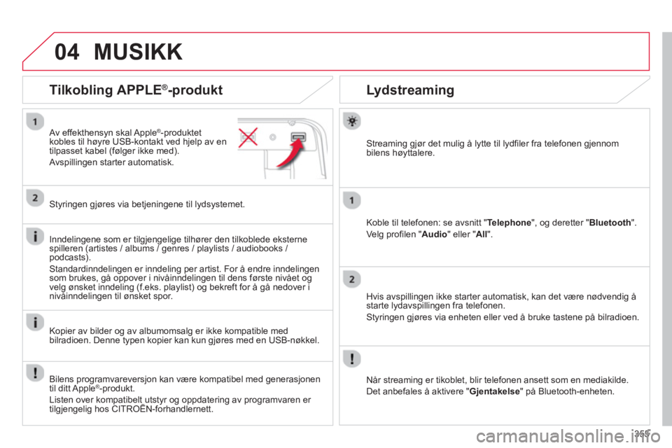 CITROEN C4 PICASSO 2014  InstruksjonsbØker (in Norwegian) 355
04
   
 
 
 
 
 
Lydstreaming 
Streaming gjør det mulig å lytte til lydfiler fra telefonen gjennom 
bilens høyttalere.
K
oble til telefonen: se avsnitt "Telephone", og deretter "Bluetooth".
Ve 