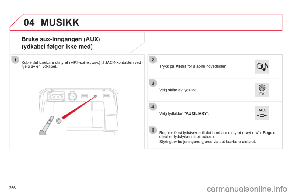 CITROEN C4 PICASSO 2014  InstruksjonsbØker (in Norwegian) 04
356
   
 
 
 
 
 
 
 
 
 
 
 
 
 
 
 
 
 
Bruke aux-inngangen (AUX)  
(ydkabel følger ikke med) 
Koble det bærbare utstyret (MP3-spiller, osv.) til JACK-kontakten vedhjelp av en lydkabel.
  Re
gu